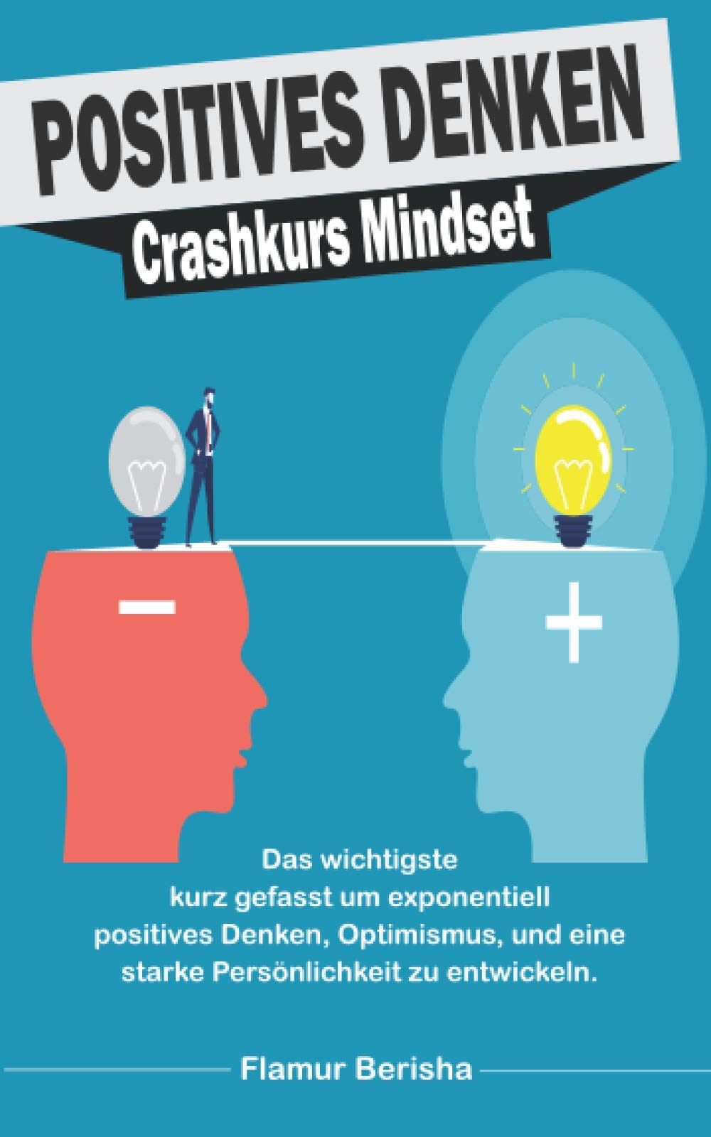 Positives Denken Crashkurs Mindset: Das wichtigste kurz gefasst um exponentiell positives Denken, Optimismus, und eine starke Persönlichkeit zu entwickeln. Lifestyle