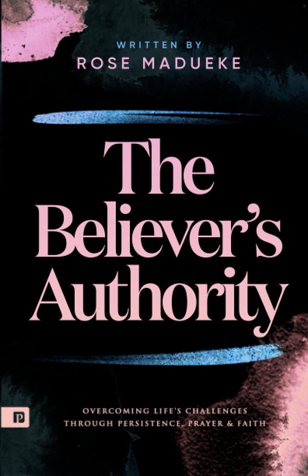 The Believer’s Authority: Overcoming Life's Challenges through Persistence, Prayer & Faith (Spiritual Warfare Prayers) Religion & Esotericism