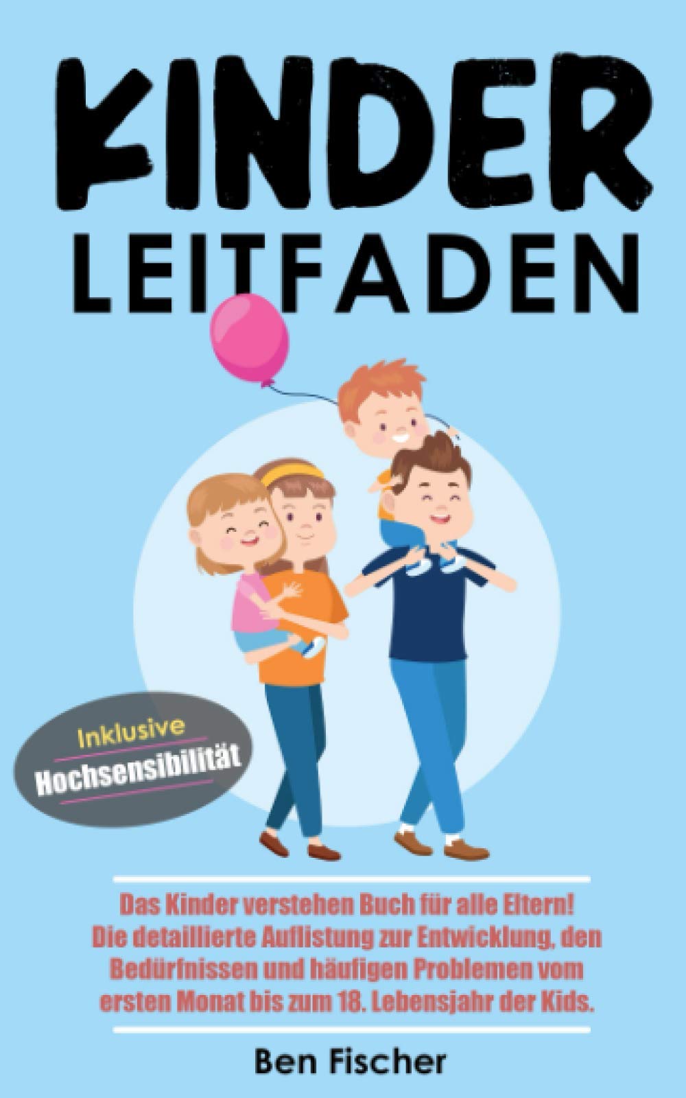 KINDER LEITFADEN: Das Kinder verstehen Buch für alle Eltern! Die detaillierte Auflistung zur Entwicklung, den Bedürfnissen und häufigen Problemen vom ersten Monat bis zum 18. Lebensjahr der Kids. Parents & Children