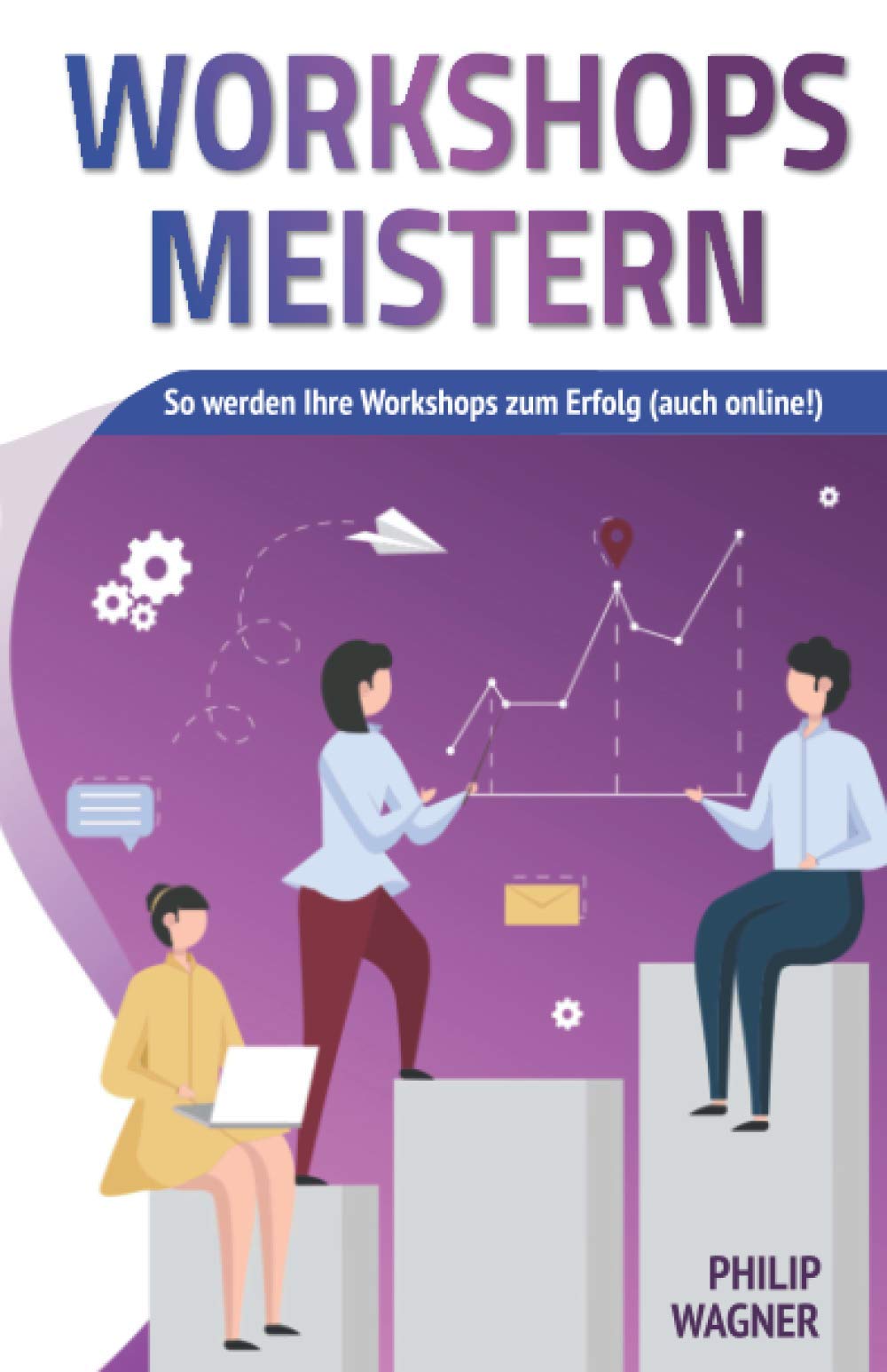 Workshops meistern: So werden Ihre Workshops zum Erfolg (auch online!) - kreativ gestalten, agil moderieren und professionell leiten! Business, Finance & Career
