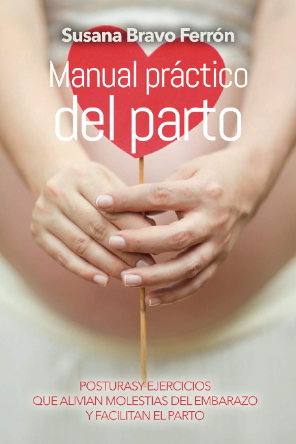 MANUAL PRÁCTICO DEL PARTO: Manual práctico y sencillo sobre posturas y ejercicios que alivian molestias del embarazo y facilitan el parto. book