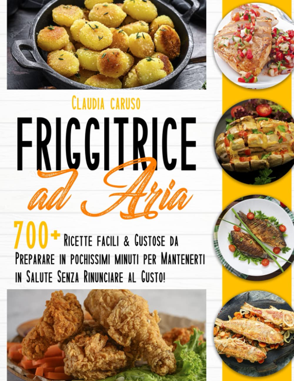 Friggitrice ad Aria: 700+ Ricette Facili & Gustose da Preparare in Pochissimi Minuti per Mantenerti in Salute Senza Rinunciare al Gusto! book