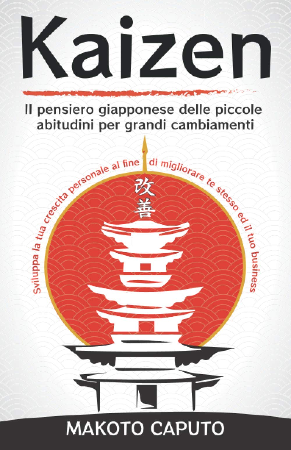 Kaizen: Il pensiero giapponese delle piccole abitudini per grandi cambiamenti - Sviluppa la tua crescita personale al fine di migliorare te stesso ed il tuo business Business, Finance & Career