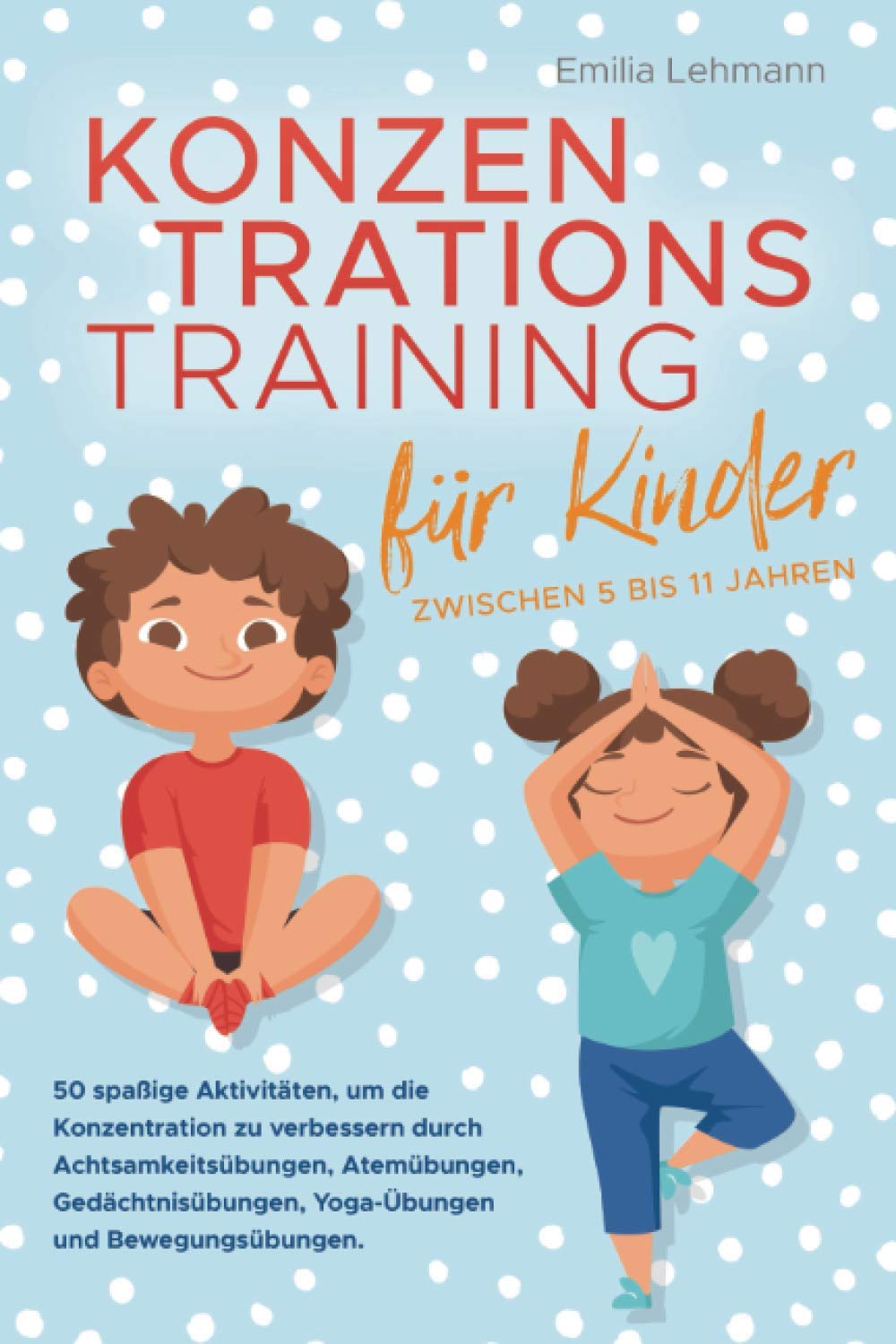 Konzentrationstraining für Kinder zwischen 5 bis 11 Jahren: 50 spaßige Aktivitäten, um die Konzentration zu verbessern durch Achtsamkeitsübungen, Atemübungen, Gedächtnisübungen und Yoga-Übungen Computer Science