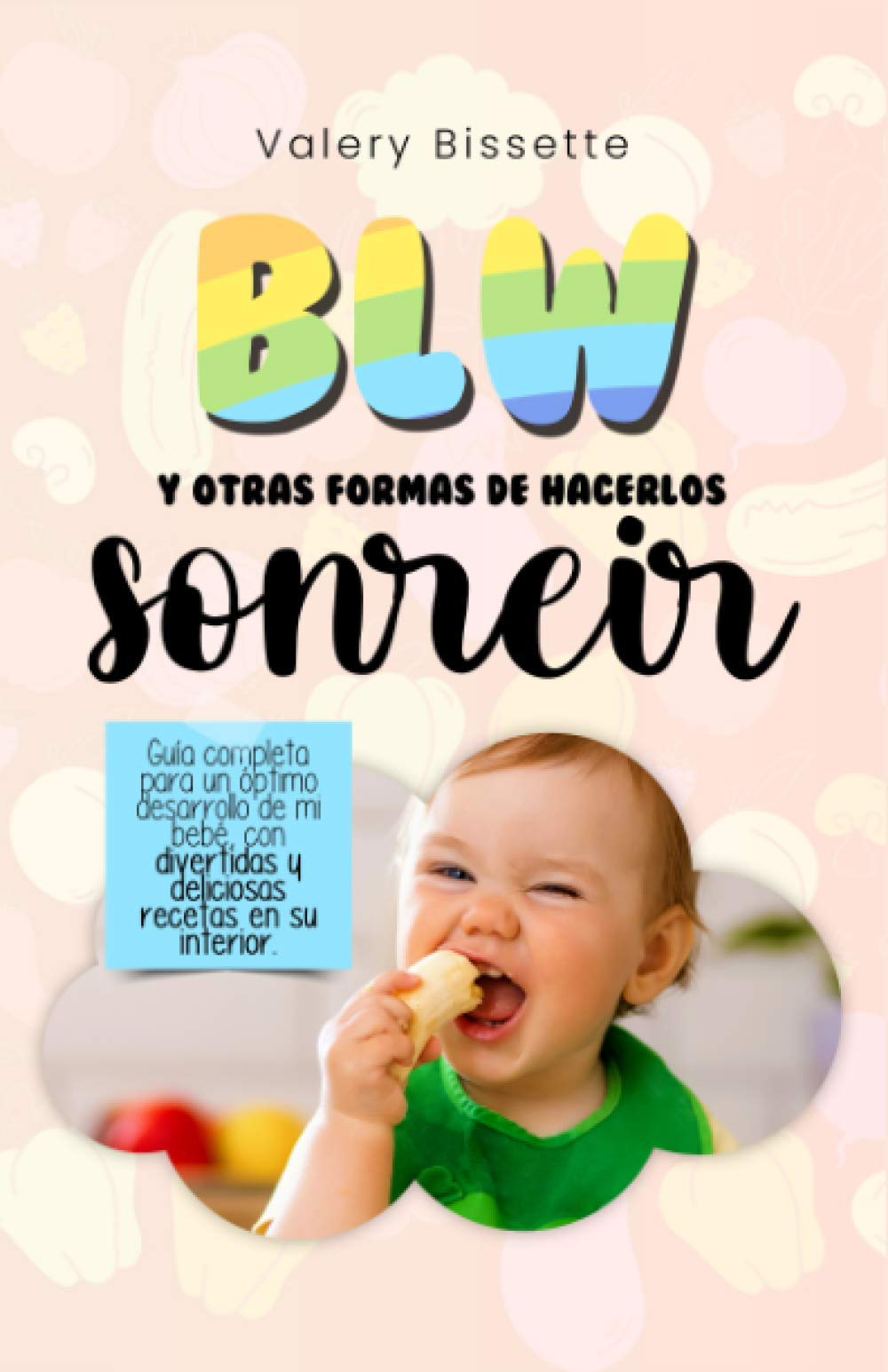 BLW y otras formas de hacerlos sonreír: Guía completa para un óptimo desarrollo de mi bebé con divertidas y deliciosas recetas en su interior book