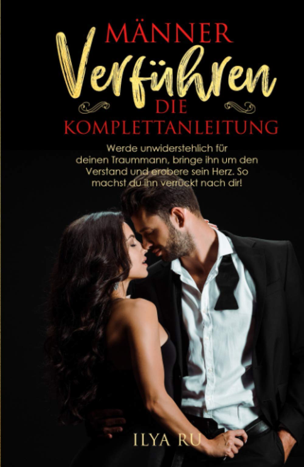 MÄNNER VERFÜHREN - DIE KOMPLETTANLEITUNG: Werde unwiderstehlich für deinen Traummann, bringe ihn um den Verstand und erobere sein Herz. So machst du ihn verrückt nach dir! Partnership & Love