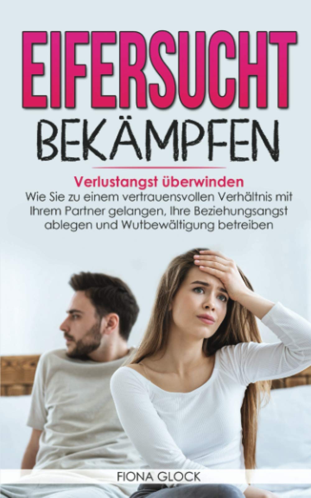 EIFERSUCHT BEKÄMPFEN: Verlustangst überwinden - Wie Sie zu einem vertrauensvollen Verhältnis mit Ihrem Partner gelangen, Ihre Beziehungsangst ablegen und Wutbewältigung betreiben Partnership & Love