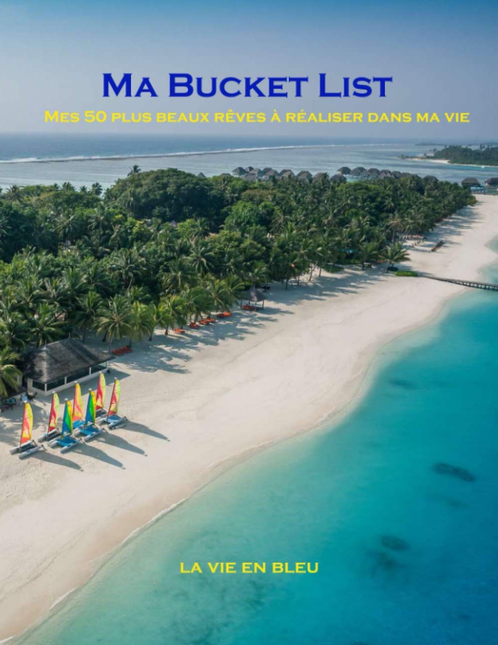Ma Bucket List: Mes 50 plus beaux rêves à réaliser dans ma vie| Pour une vie inspirante | Carnet en couleur Self-help