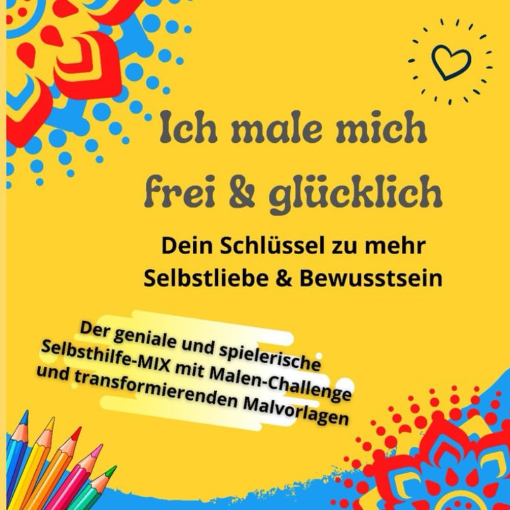 Ich male mich frei & glücklich: Dein Schlüssel zu mehr Selbstliebe & Bewusstsein . Der geniale und spielerische Selbsthilfe-MIX mit Malen-Challenge und transformierenden Malvorlagen Lifestyle