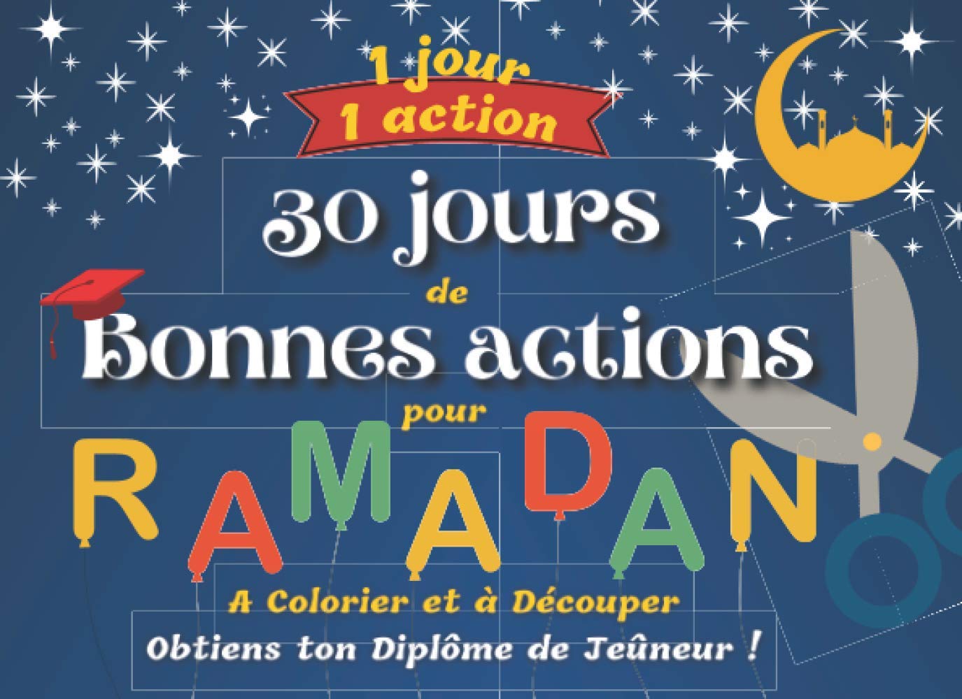1 Jour, 1 Action - 30 Jours de Bonnes Actions pour RAMADAN - A Colorier et à Découper - Obtiens ton Diplôme de Jeûneur !: + de 60 cartes à colorier et ... - Diplômes pour les petits Jeûneurs (ses) book
