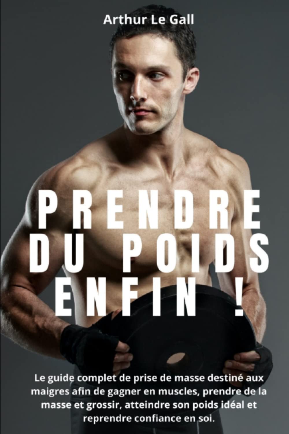 Prendre du poids enfin !: Le guide complet de prise de masse destiné aux maigres afin de gagner en muscles, prendre de la masse et grossir, atteindre son poids idéal et reprendre confiance en soi Health, Nutrition & Fitness
