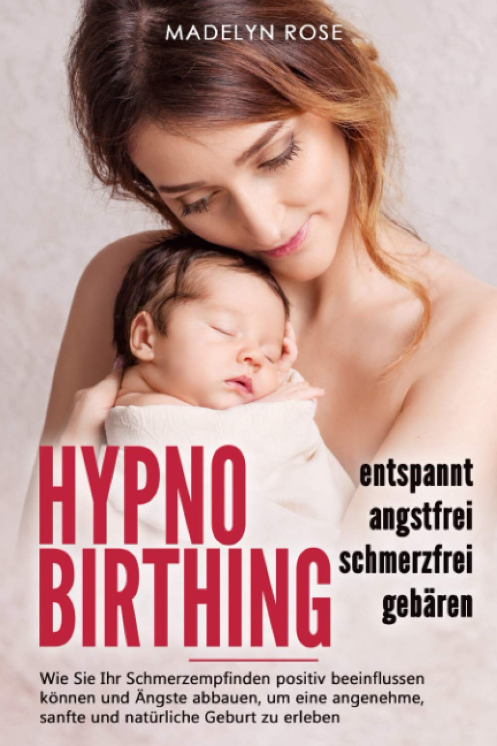 Hypnobirthing - entspannt, angstfrei und schmerzfrei gebären: Wie Sie Ihr Schmerzempfinden positiv beeinflussen können und Ängste abbauen, um eine angenehme, sanfte und natürliche Geburt zu erleben Health, Nutrition & Fitness