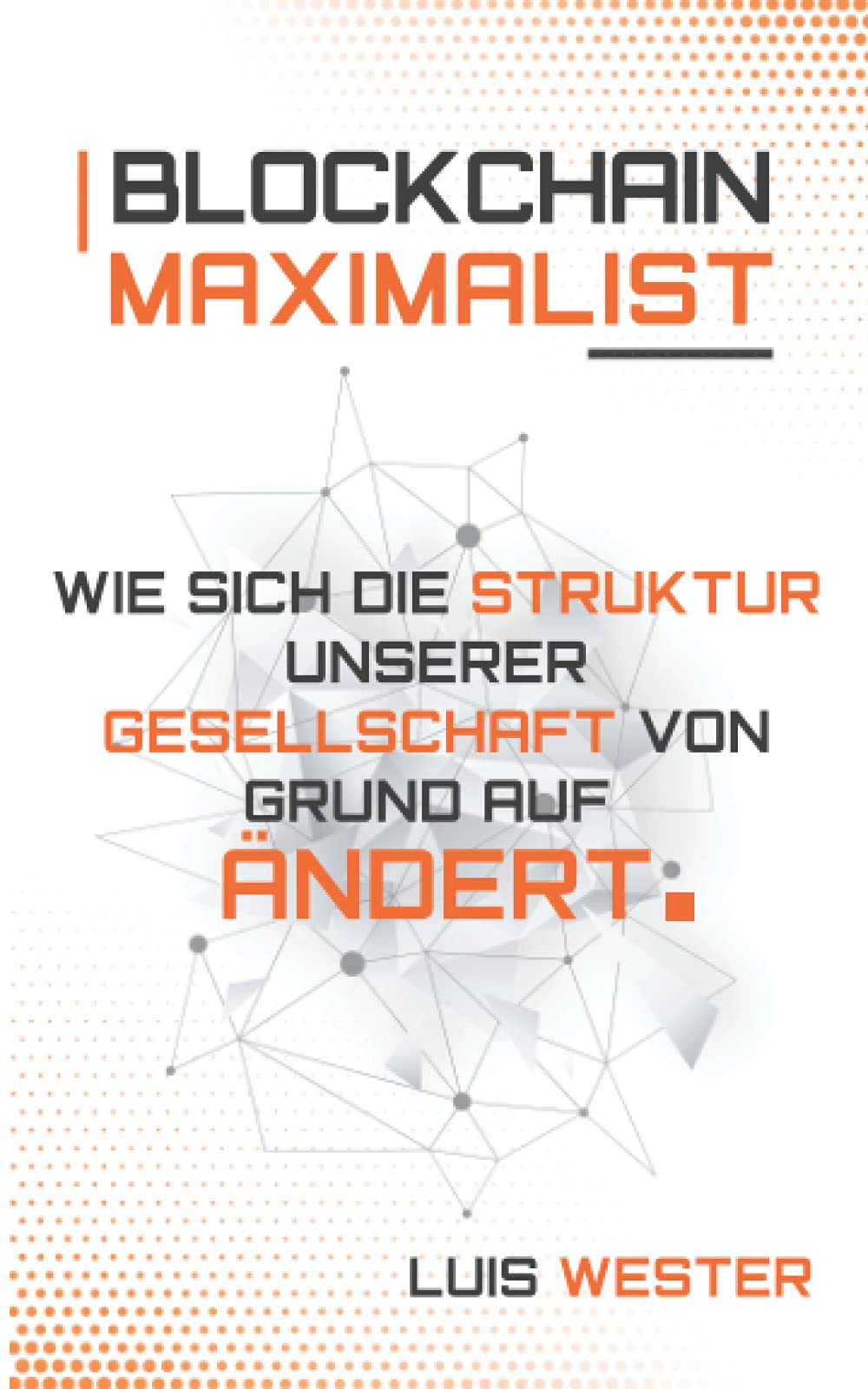 Blockchain Maximalist (Verkürzt): Wie Sich die Struktur unserer Gesellschaft, von Grund auf ändert. Business & Technology