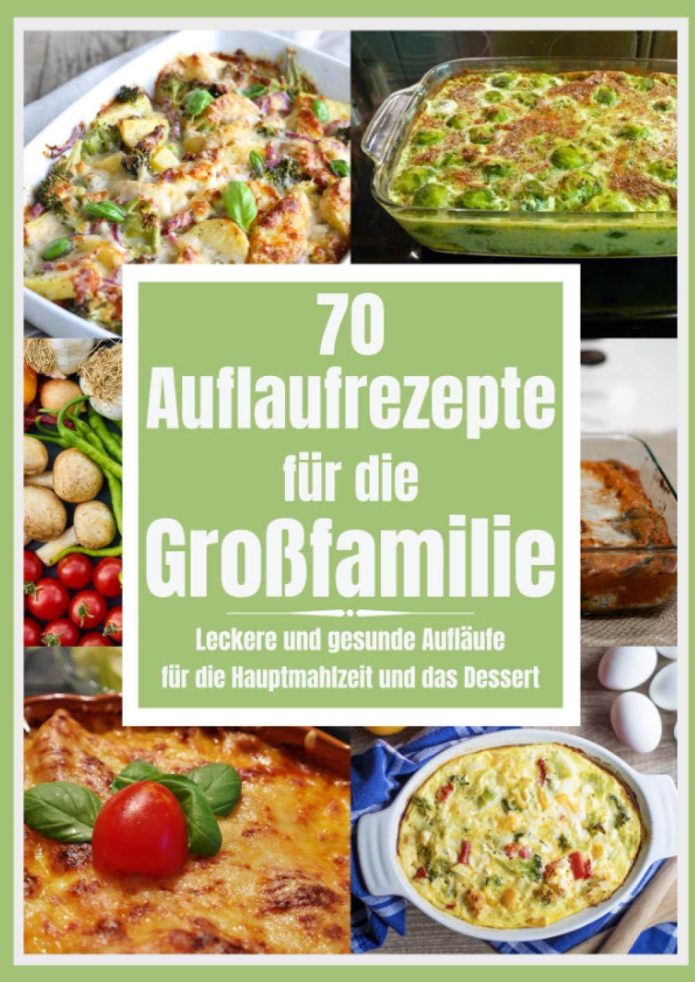 70 Auflaufrezepte für die Großfamilie: Leckere und gesunde Aufläufe für die Hauptmahlzeit und das Dessert Cooking & Enjoying