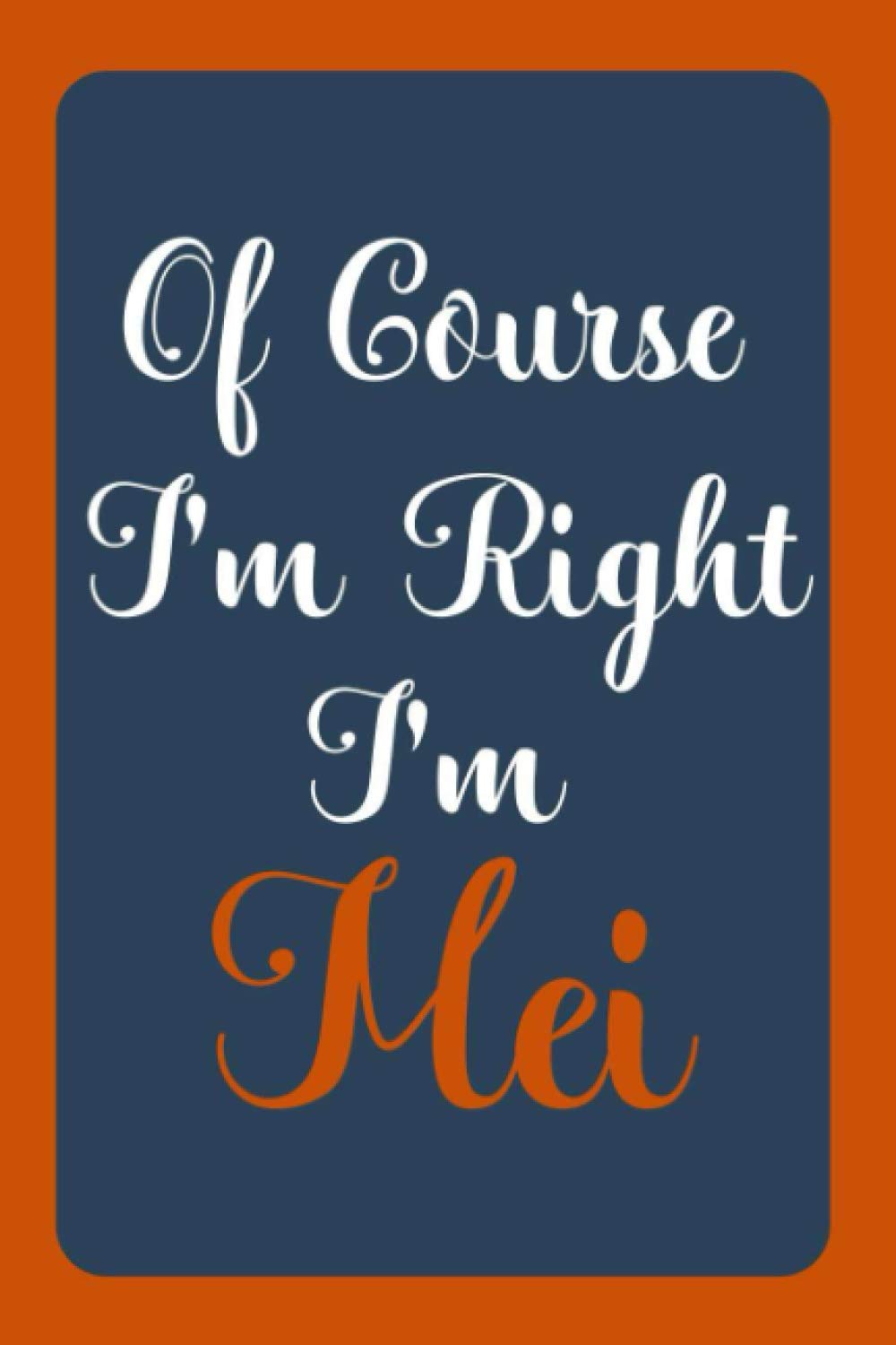 Of Course I'm Right I'm Mei: Notebook Gift, Mei name diary gifts, personalized notebook Mei, Gift Idea for Mei, 120 Pages book