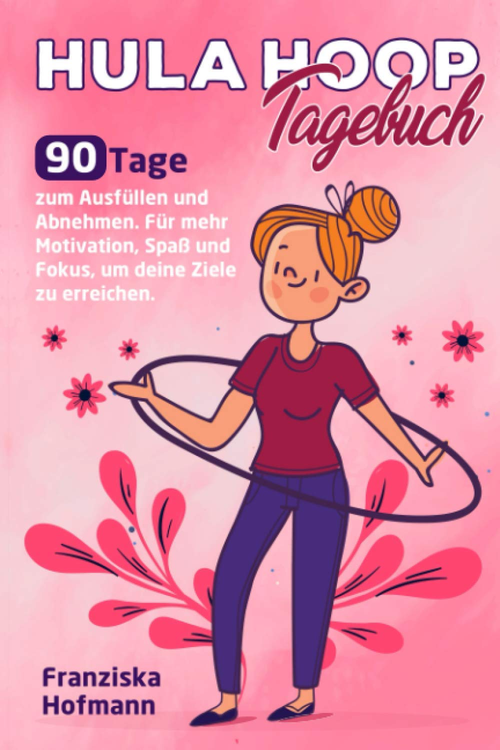 Hula Hoop Tagebuch: 90 Tage zum Ausfüllen und Abnehmen. Für mehr Motivation, Spaß und Fokus, um deine Ziele zu erreichen Leisure & Fun