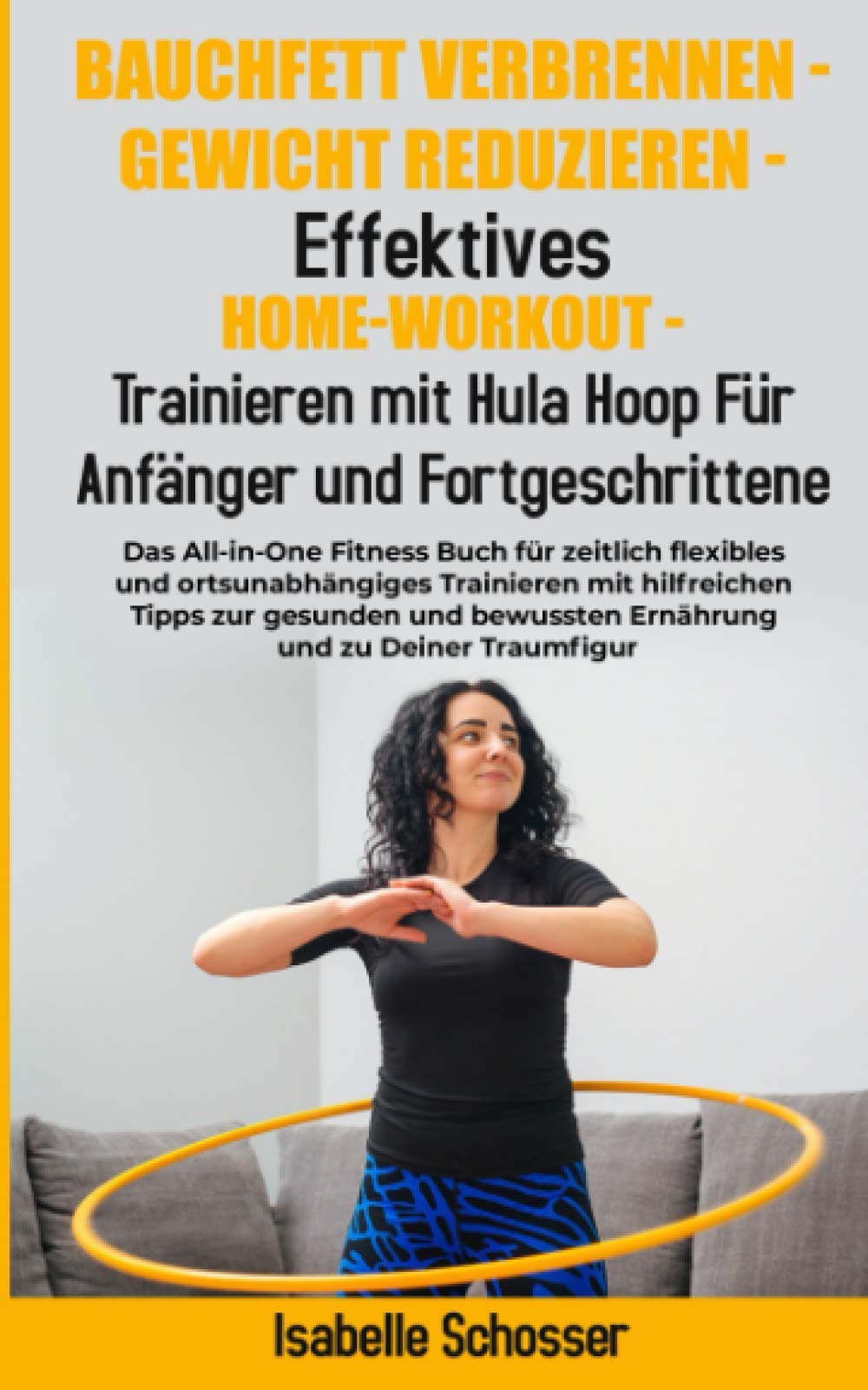 Bauchfett Verbrennen - Gewicht Reduzieren - Trainieren mit Hula Hoop Für Anfänger und Fortgeschrittene: Das All-in-One Fitness Buch für zeitlich flexibles und ortsunabhängiges Trainieren Leisure & Fun
