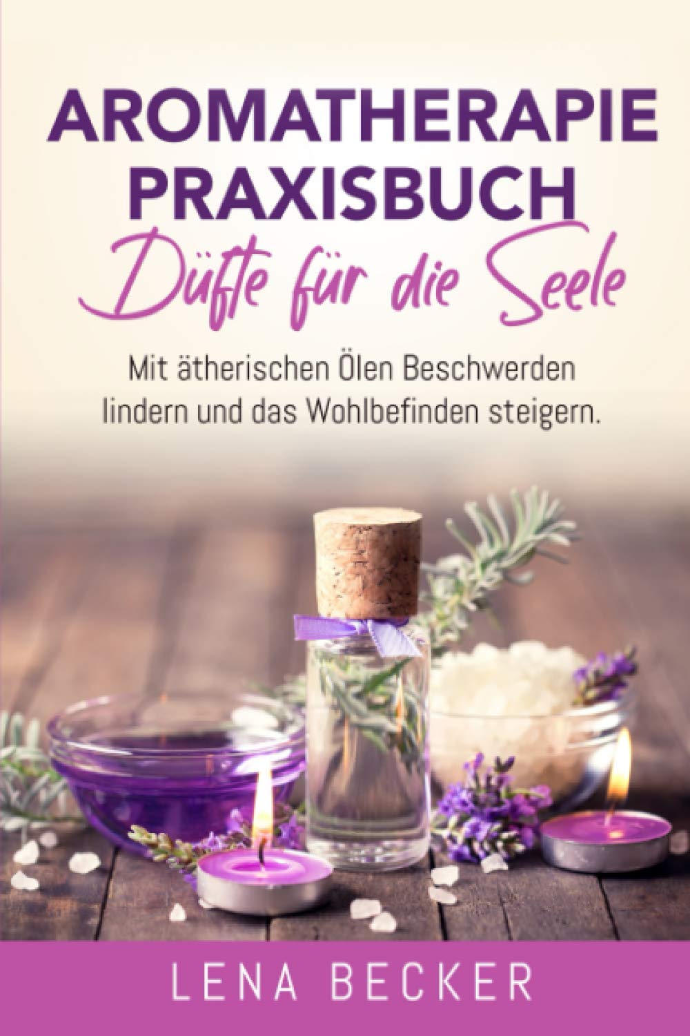 Aromatherapie Praxisbuch - Düfte für die Seele. Mit ätherischen Ölen Beschwerden lindern und das Wohlbefinden steigern: Wellness für zu Hause. Inkl. Rezepte, um Düftöle ganz einfach selber zu machen. Medicine