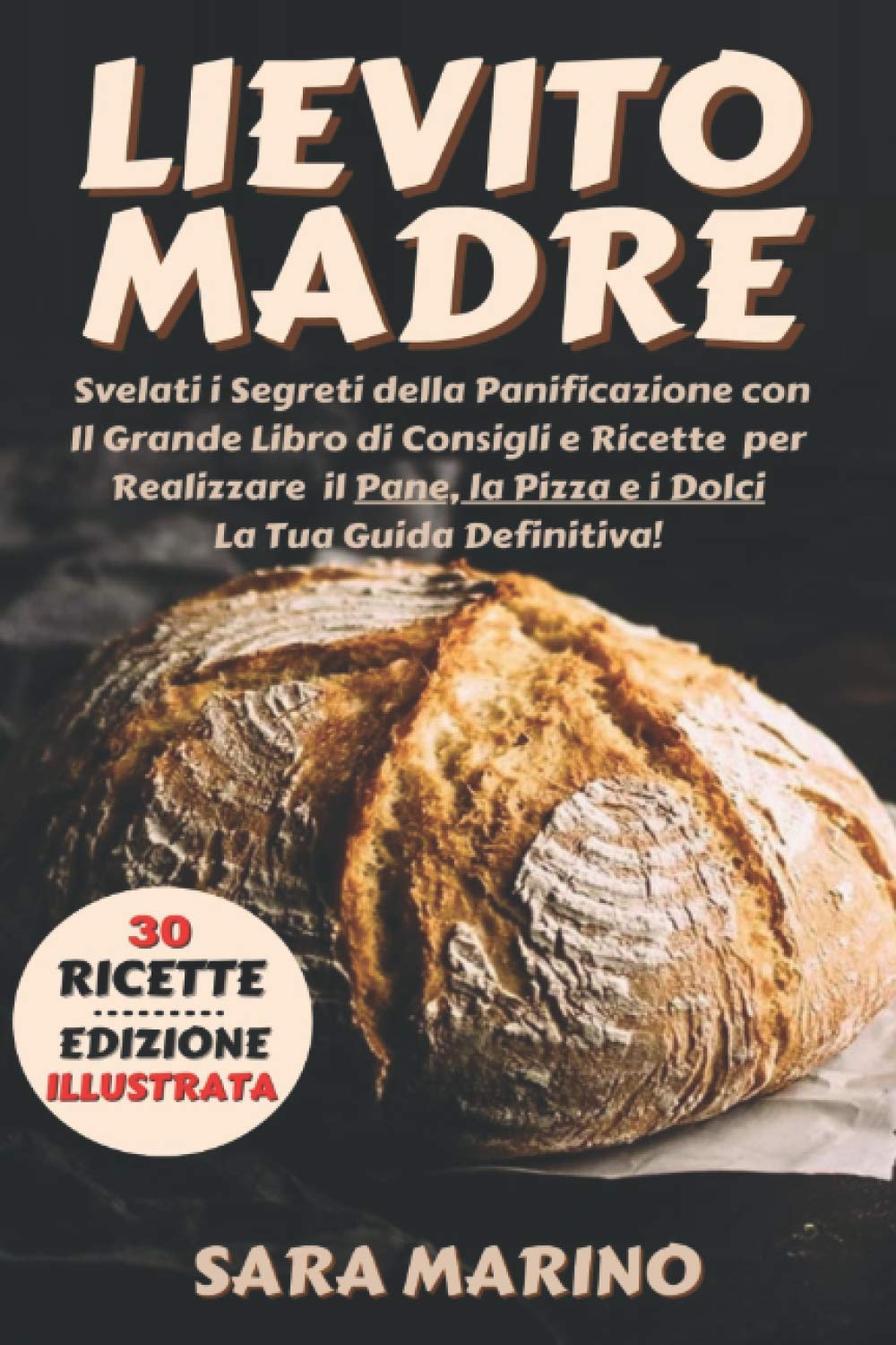 Lievito Madre: Svelati i Segreti della Panificazione con Il Grande Libro di Consigli e Ricette per Realizzare il Pane, la Pizza e i Dolci Come una Volta. La Tua Guida Definitiva! book