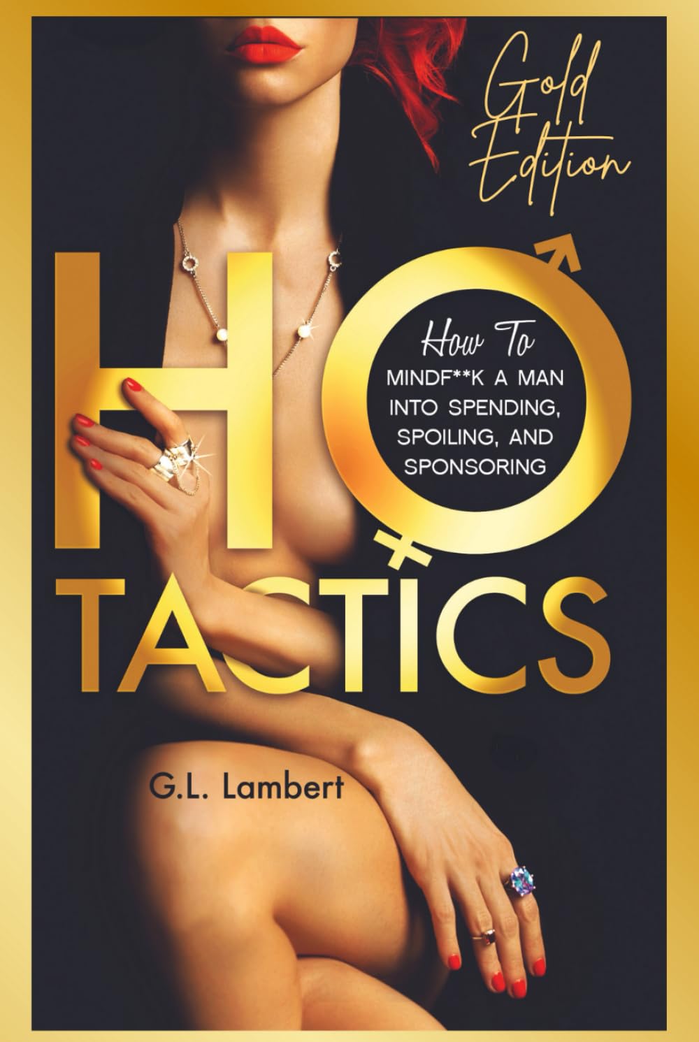 Ho Tactics (Gold Edition): How To Mindf**k A Man Into Spending, Spoiling, and Sponsoring Social Sciences