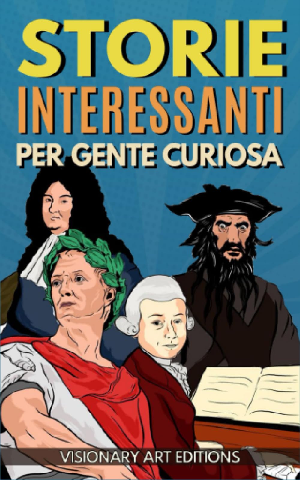 Storie Interessanti per Gente Curiosa: Da Mozart a Shakespeare passando per Giulio Cesare e Altri: i più Grandi Personaggi della Storia come Non te li hanno Mai Raccontati. Resterai Meravigliato! book