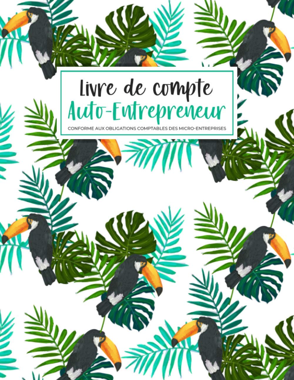 Livre de Compte Auto-Entrepreneur: Registre des Recettes et Dépenses pour Micro-entrepreneur | Conforme aux Obligations Comptable des Micro-entreprises (Thème Toucan) book