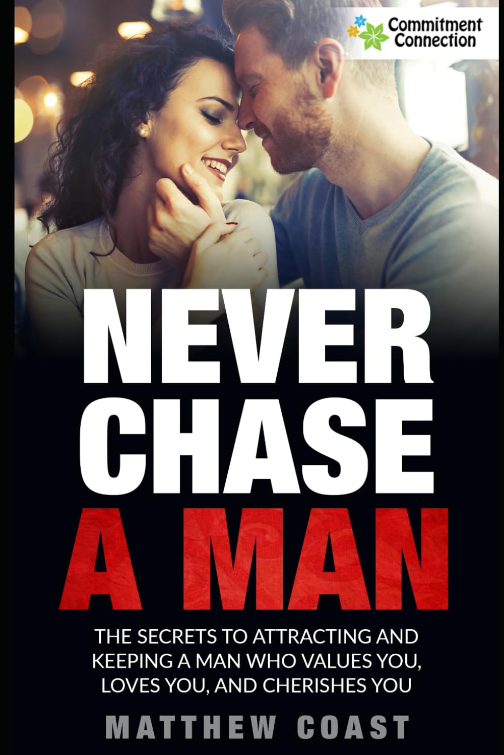 Never Chase a Man: The Secrets to Attracting And Keeping a Man Who Values You, Loves You, And Cherishes You (Best Dating Books For Women) Partnership & Love