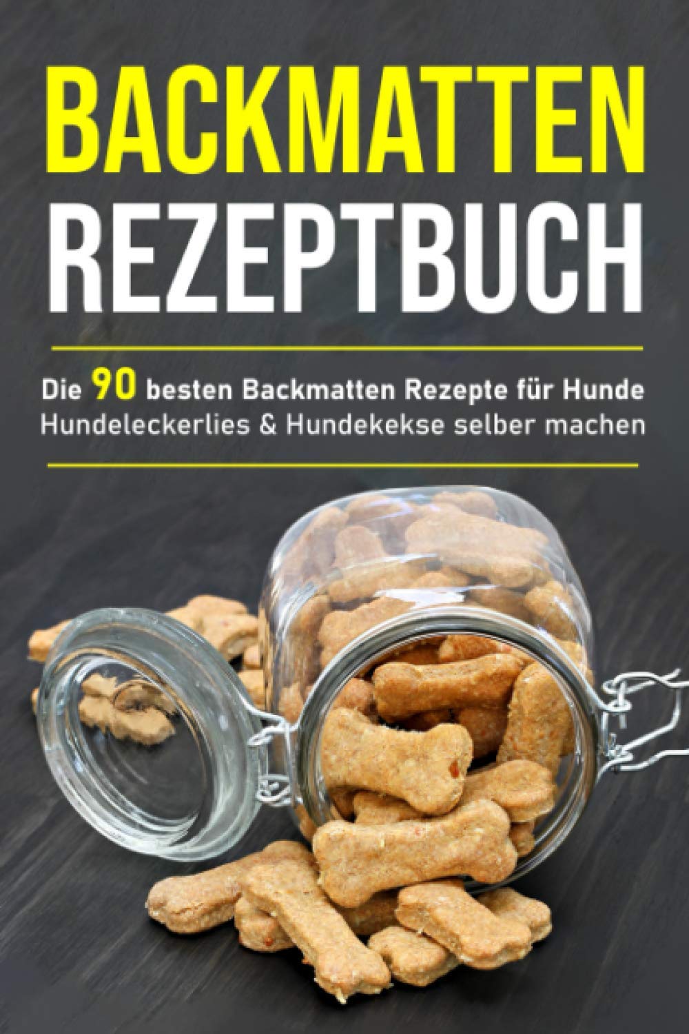 Backmatten Rezeptbuch: Die 90 besten Backmatten Rezepte für Hunde - Hundeleckerlies & Hundekekse selber machen Pets