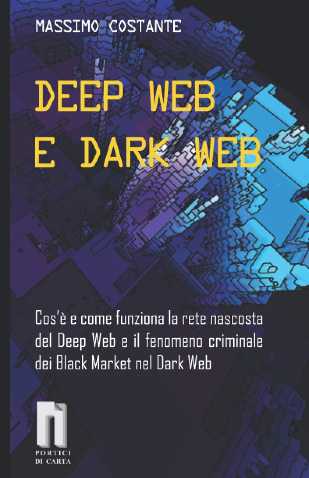 DEEP WEB E DARK WEB: Cos’è e come funziona la rete nascosta del Deep Web e il fenomeno criminale dei Black Market nel Dark Web Learning & Reference