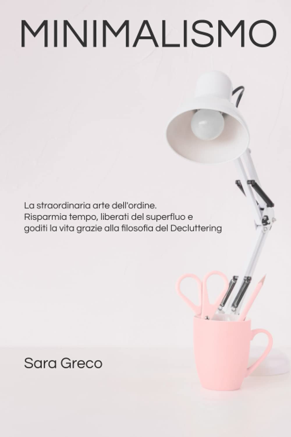 Minimalismo: La straordinaria arte dell’ordine. Risparmia tempo, liberati del superfluo e goditi la vita grazie alla filosofia del Decluttering. Hobbies & Crafts