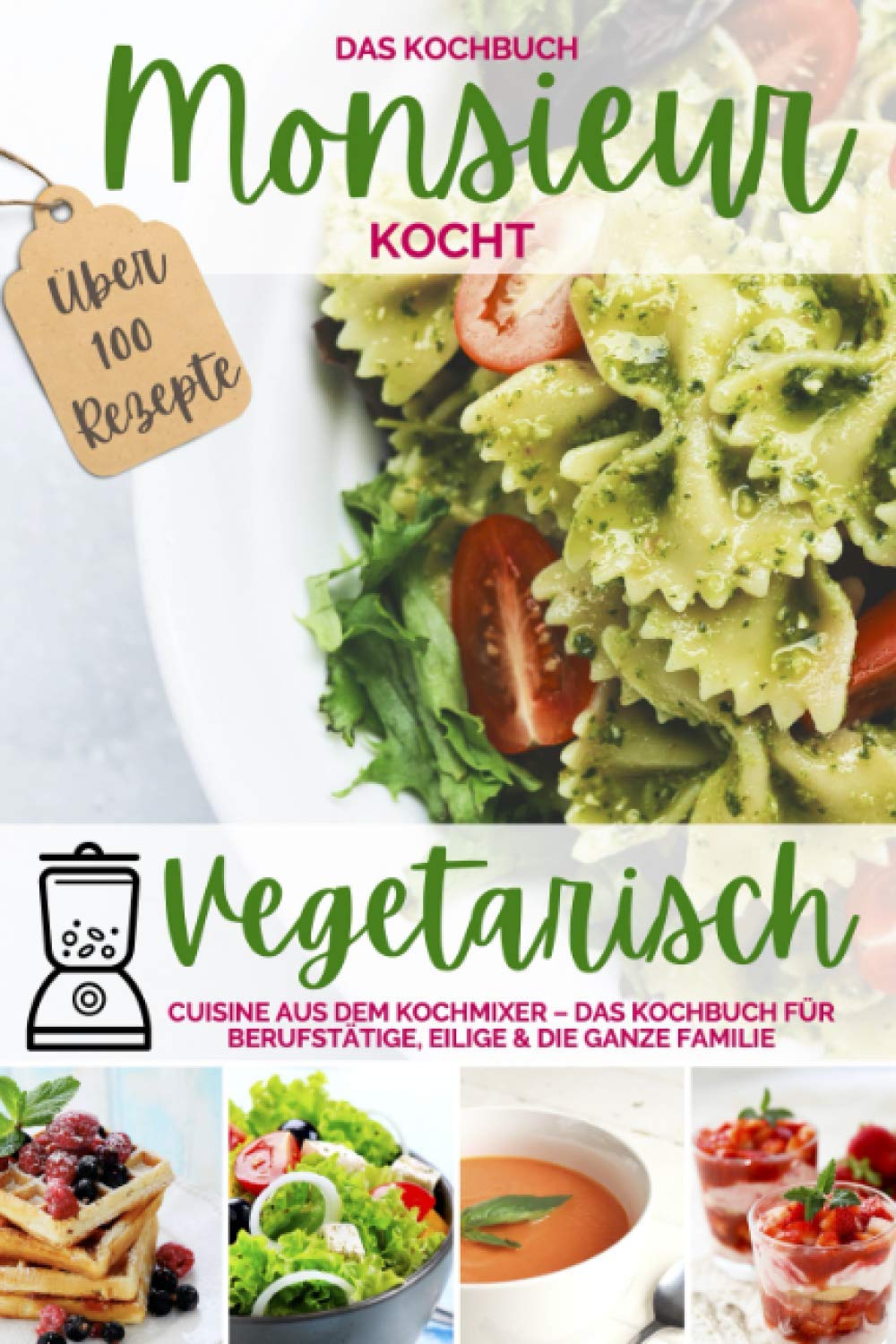 Monsieur kocht vegetarisch - Cuisine aus dem Kochmixer: Das Kochbuch für Berufstätige, Eilige & die ganze Familie – die 100 besten Rezepte (MONSIEUR kocht - Cuisine aus dem Kochmixer, Band 7) Cooking & Enjoying