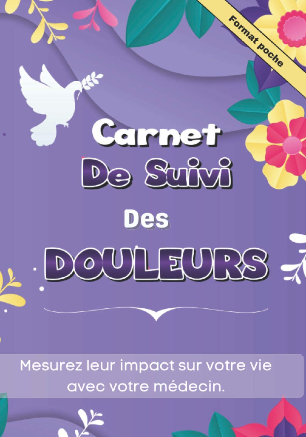 Carnet de suivi des Douleurs: Cahier d'évaluation et suivi de la douleur chronique à remplir | Mesurez l'impact sur votre vie avec votre médecin | ... et traitements à compléter | Format poche book
