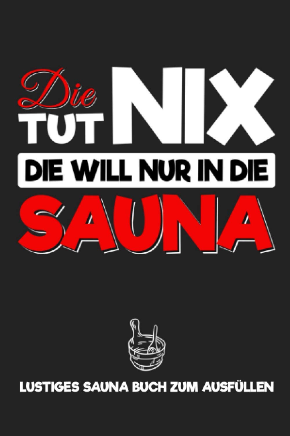 Die tut nix - Die will nur in die Sauna: Lustiges Sauna Buch zum Ausfüllen mit Templates - Richtig Saunieren - Notizbuch für Frauen zum Planen der Saunagänge und Körpergewicht tracken Health, Nutrition & Fitness