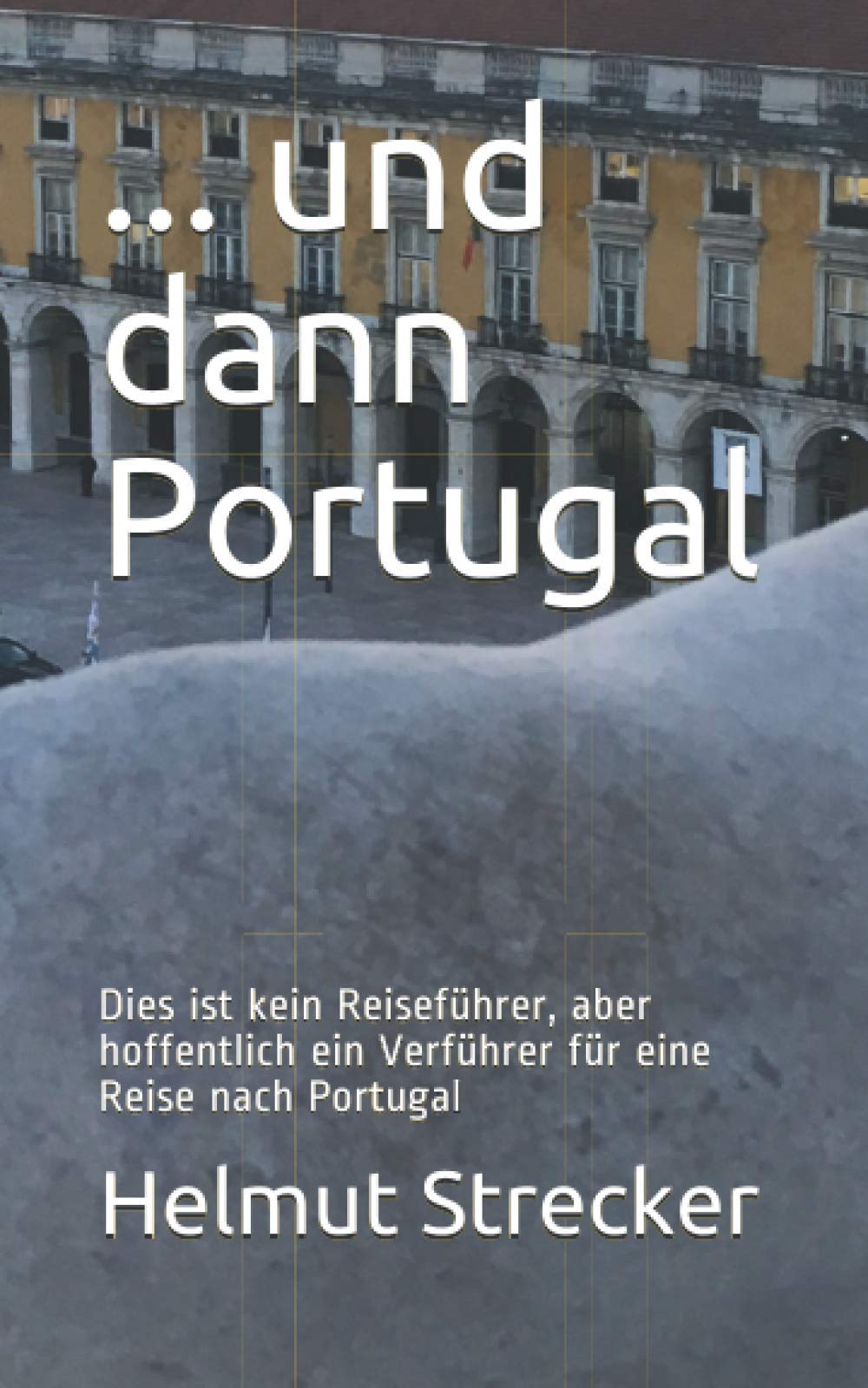 ... und dann Portugal: Dies ist kein Reiseführer, aber hoffentlich ein Verführer für eine Reise nach Portugal Travel Books
