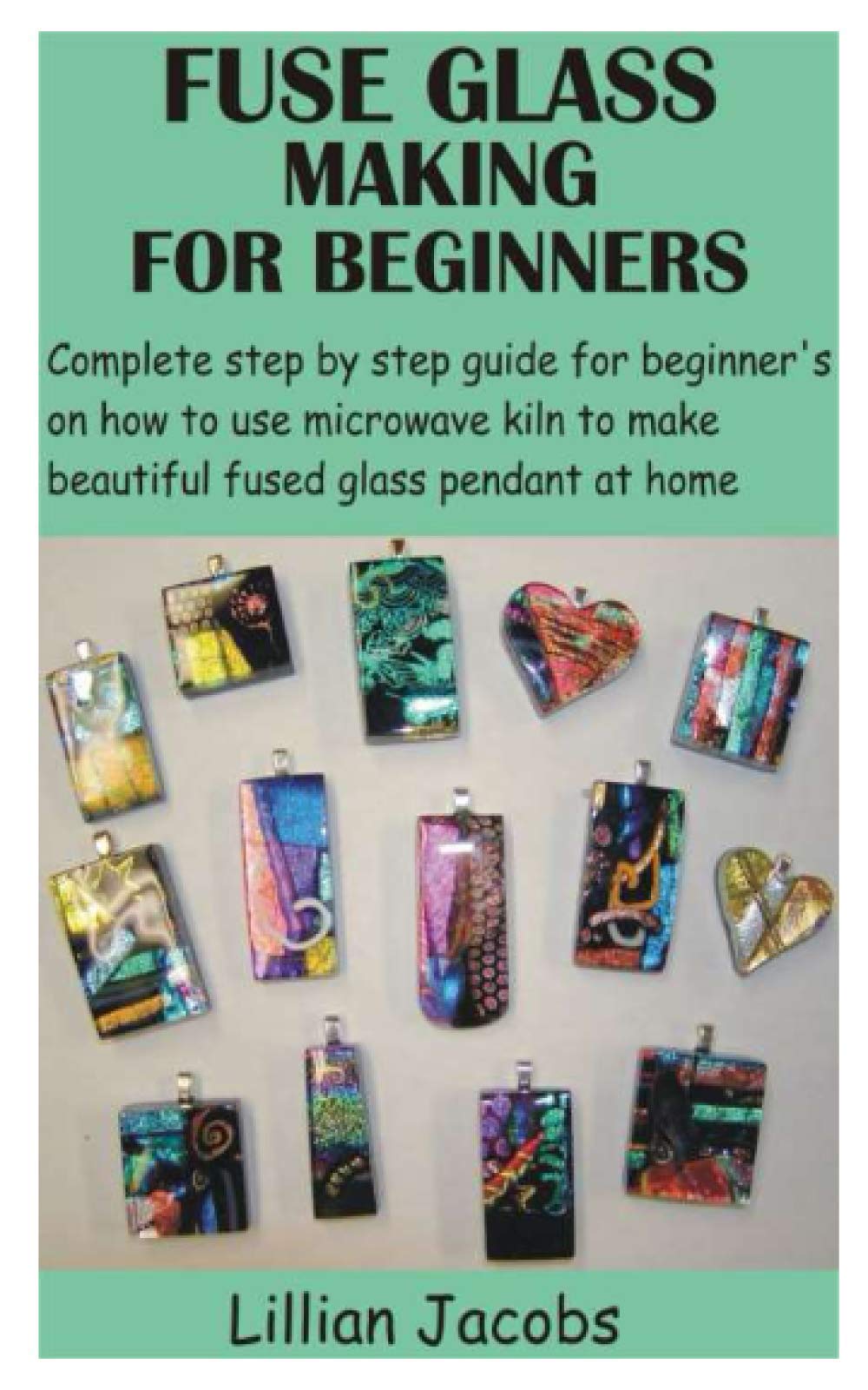 FUSE GLASS MAKING FOR BEGINNERS: Complete step by step guide for beginner’s on how to use microwave kiln to make beautiful fused glass pendant at home Hobbies & Crafts