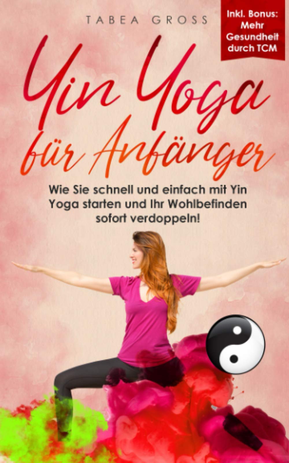 Yin Yoga für Anfänger: Wie Sie schnell und einfach mit Yin Yoga starten und Ihr Wohlbefinden sofort verdoppeln! (Traditionelle Chinesische Medizin (TCM), Band 1) Health, Nutrition & Fitness
