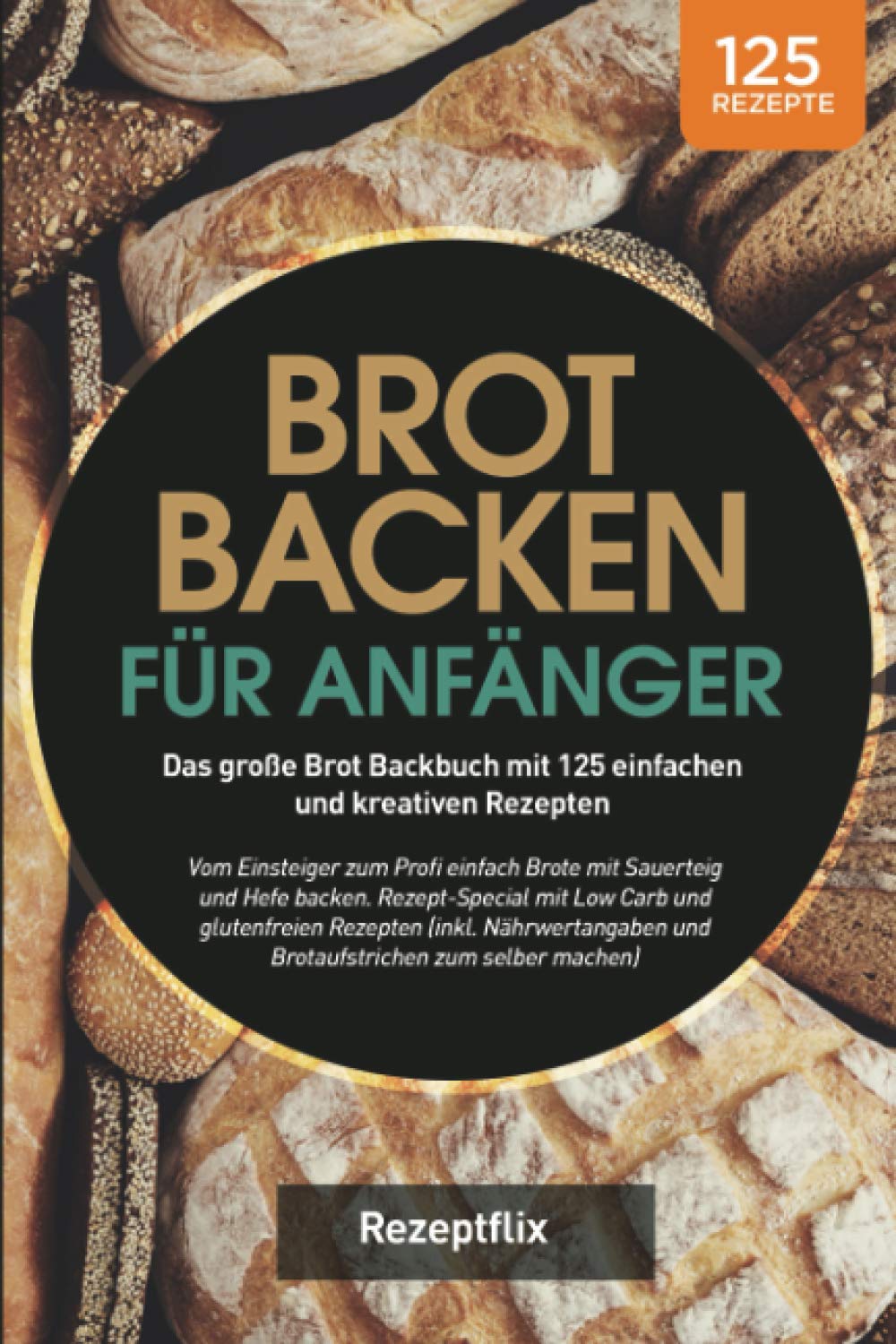 Brot backen für Anfänger: Das große Brot Backbuch mit 125 einfachen und kreativen Rezepten: Vom Einsteiger zum Profi einfach Brote mit Sauerteig und ... glutenfreien Rezepten (inkl. Nährwertangaben) Science Books