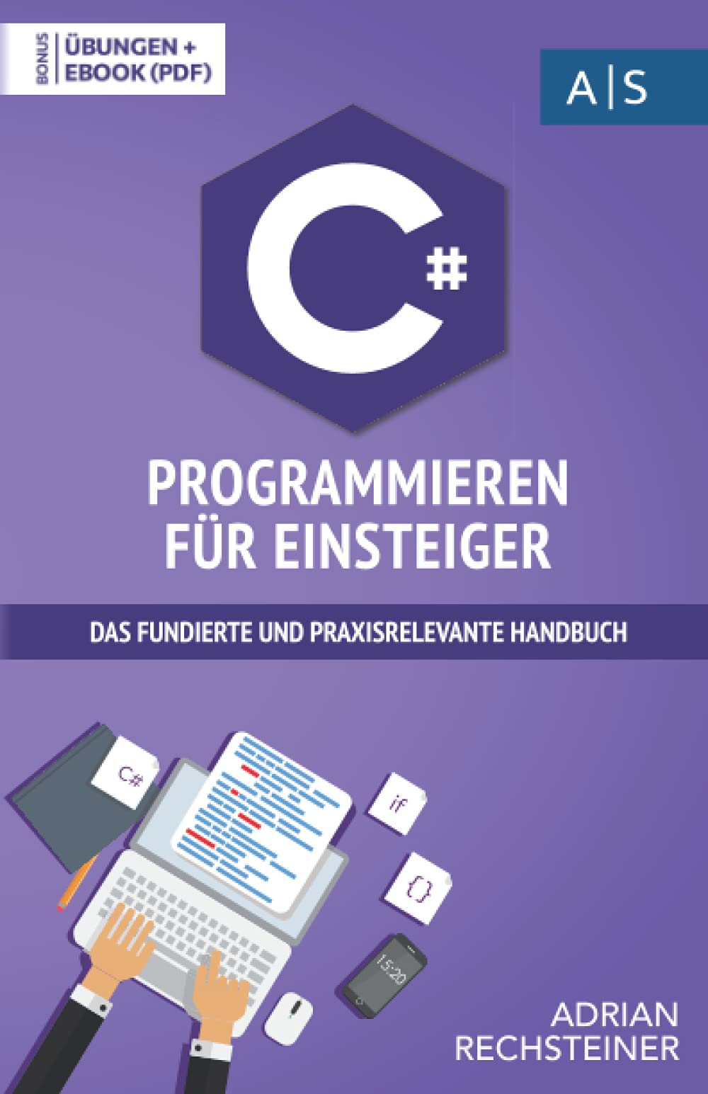 C# Programmieren für Einsteiger: das fundierte und praxisrelevante Handbuch. Wie Sie als Anfänger Programmieren lernen und schnell zum C# Experten werden. Bonus: Übungen inkl. Lösungen Computer Science