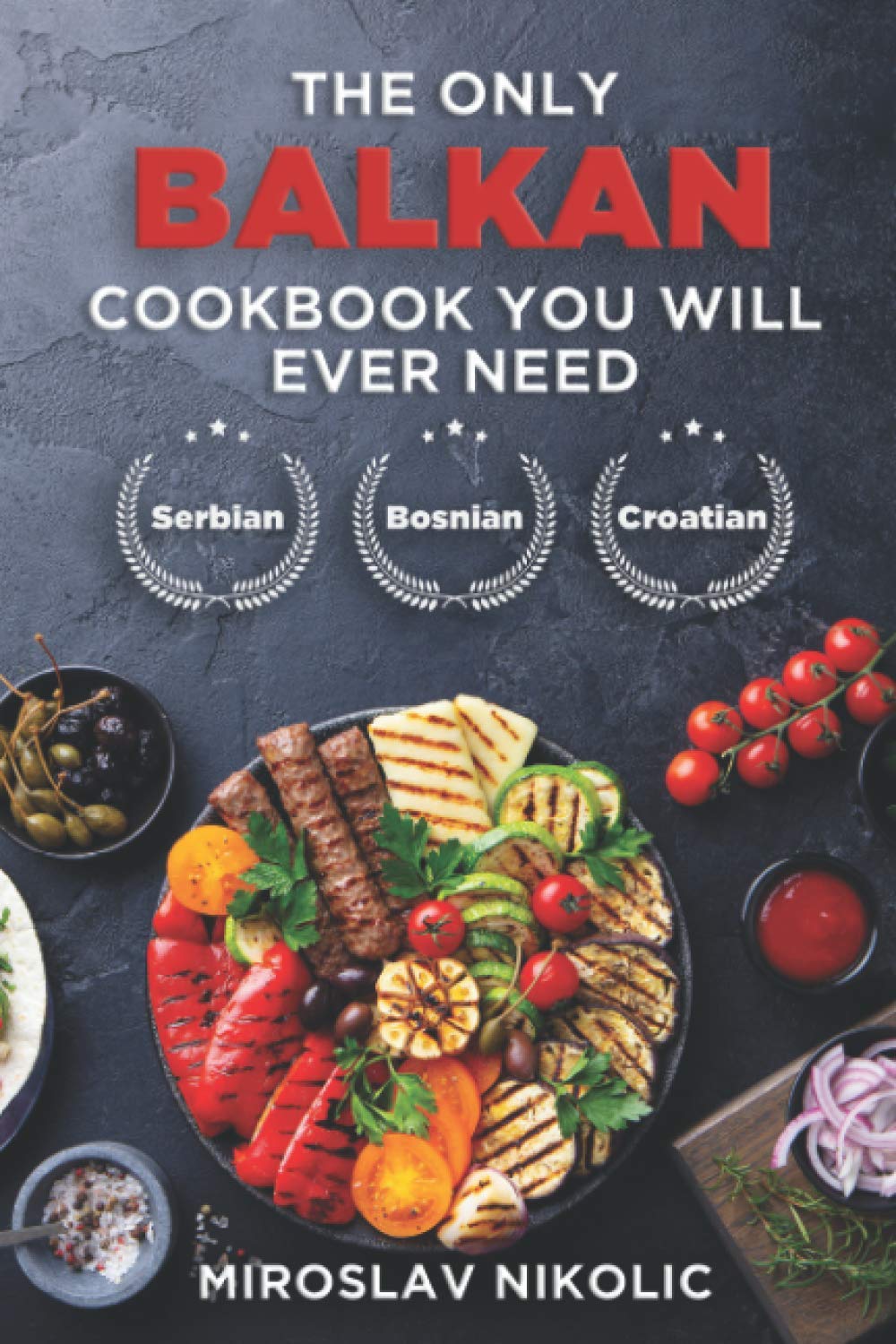 The Only Balkan Cookbook You Will Ever Need: Get Your Taste Of Balkan With 80 Plus Recipes From Serbian, Bosnian, And Croatian Cuisine Cooking & Enjoying