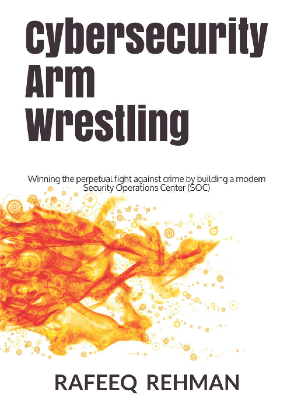 Cybersecurity Arm Wrestling: Winning the perpetual fight against crime by building a modern Security Operations Center (SOC) Computer Science