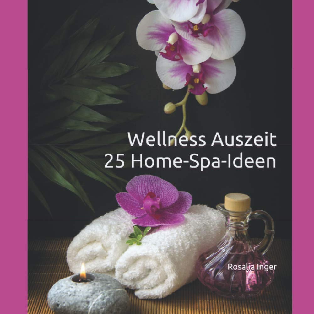 Wellness Auszeit 25 Home-Spa-Ideen: Spa-Zeit für Dich, Wellness für zuhause Frauen, Achtsamkeitsimpulse, Entspannung, Wohlfühlgeschenk für Frauen, ... Wellness Bilder, Stressbewältigung Lifestyle