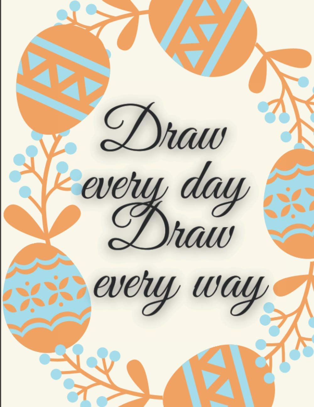 Draw every day draw every way: Sketch,paint,doodle through one creative year book