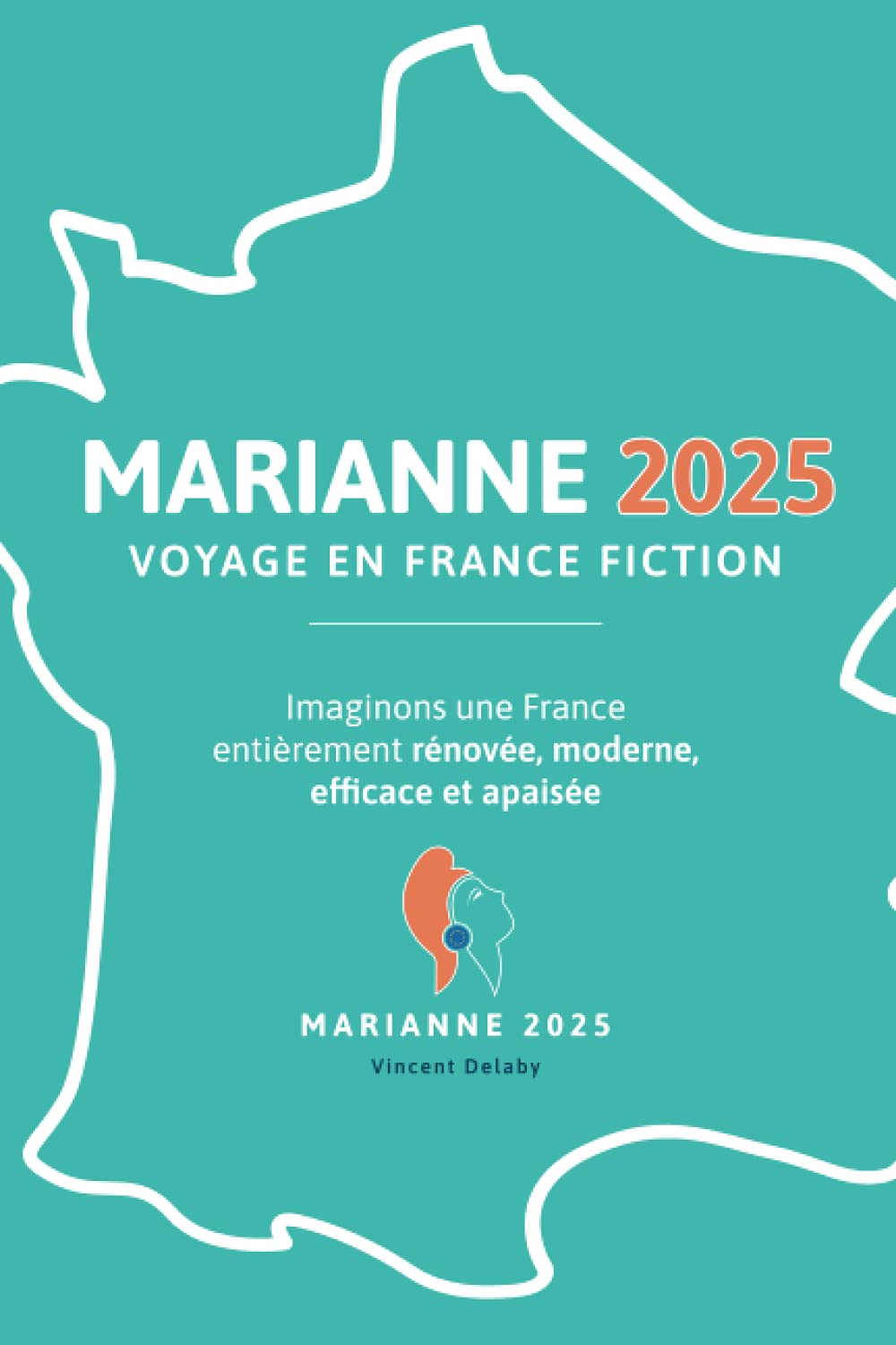 Marianne 2025, voyage en France fiction: Imaginons une France entièrement rénovée, moderne, efficace et apaisée book