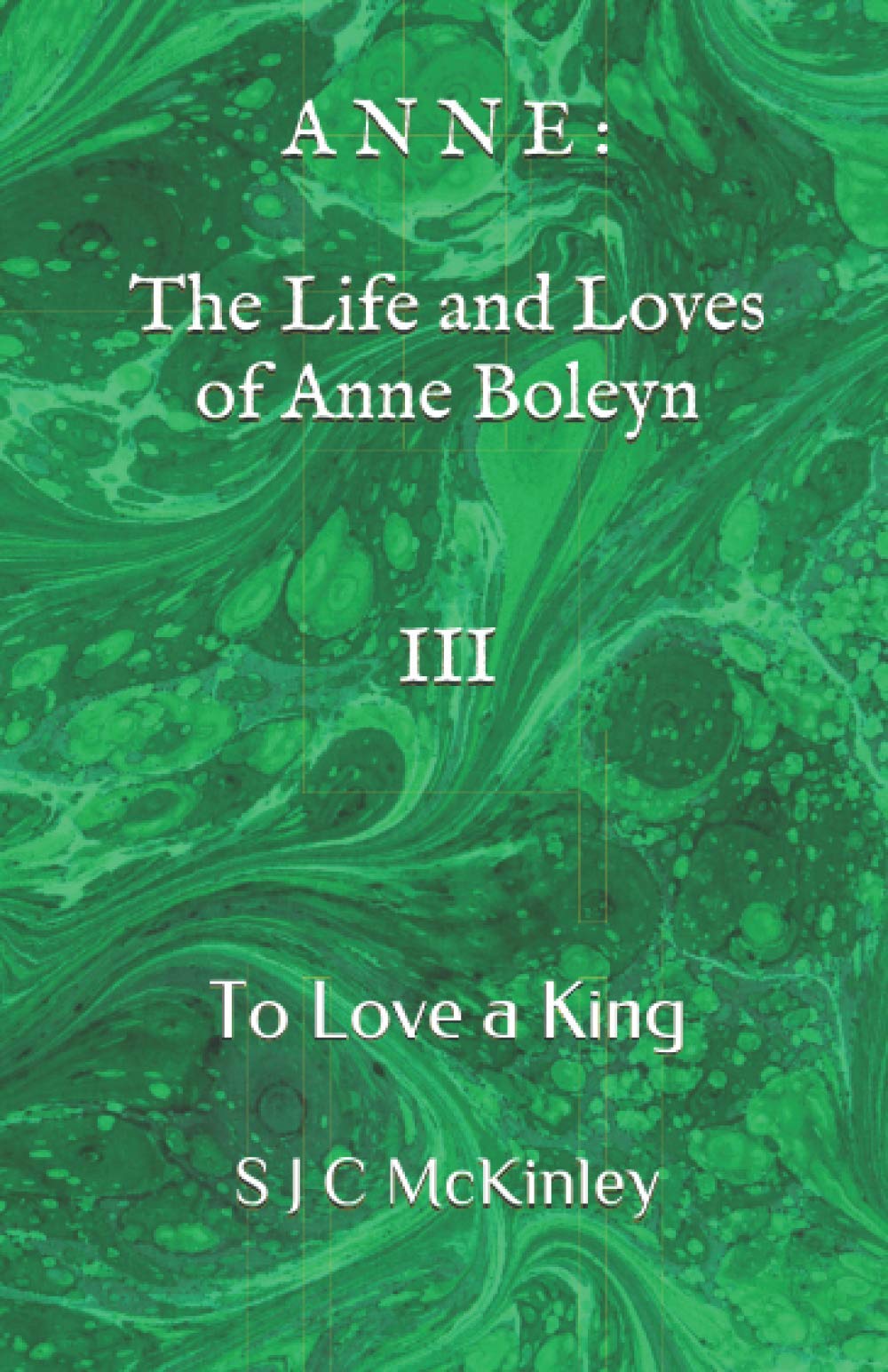Anne: The Life and Loves of Anne Boleyn III: To Love a King (A N N E : The Live and Loves of Anne Boleyn, Band 3) Historical Fiction