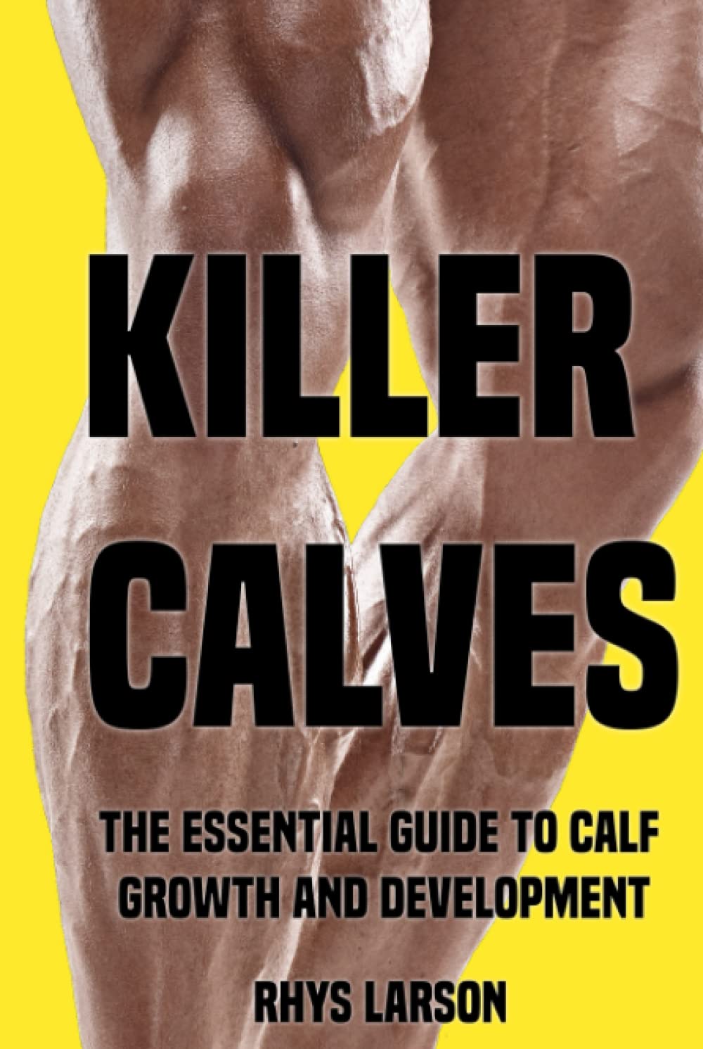 Killer Calves: The Essential Guide to Calf Growth and Development (Beastly Body) Health, Nutrition & Fitness