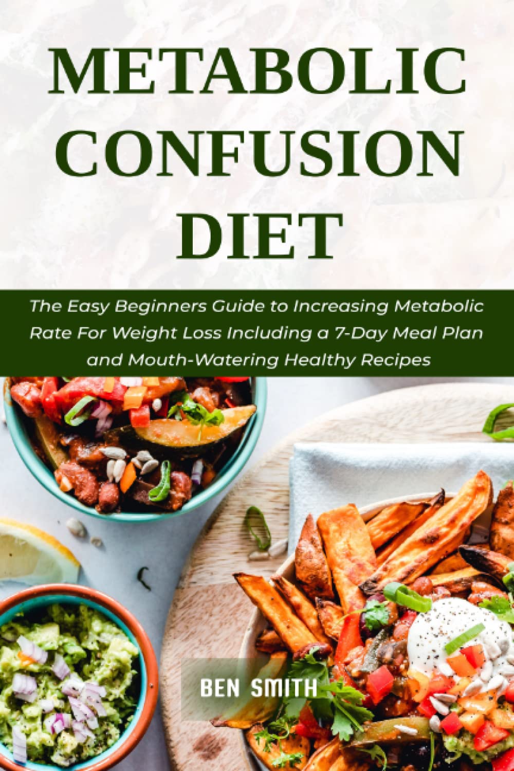 Metabolic Confusion Diet: The Easy Beginners Guide to Increasing Metabolic Rate For Weight Loss Including a 7-Day Meal Plan and Mouth-Watering Healthy Recipes Health, Nutrition & Fitness