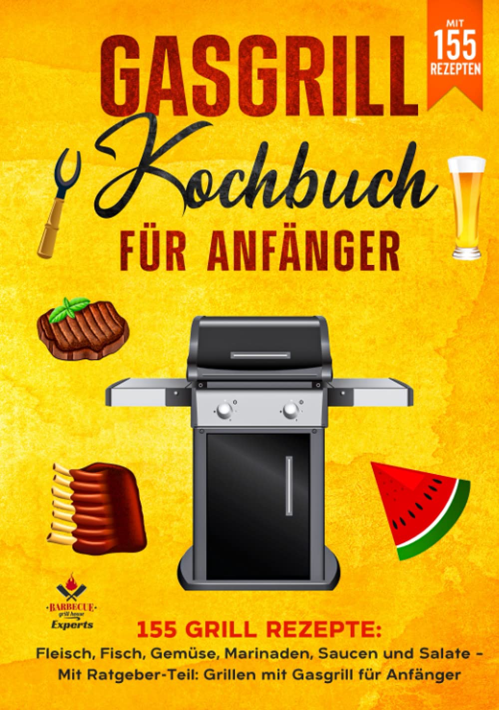 Gasgrill Kochbuch für Anfänger: 155 Grill Rezepte: Fleisch, Fisch, Gemüse, Marinaden, Saucen und Salate – Mit Ratgeber-Teil: Grillen mit Gasgrill für Anfänger Cooking & Enjoying
