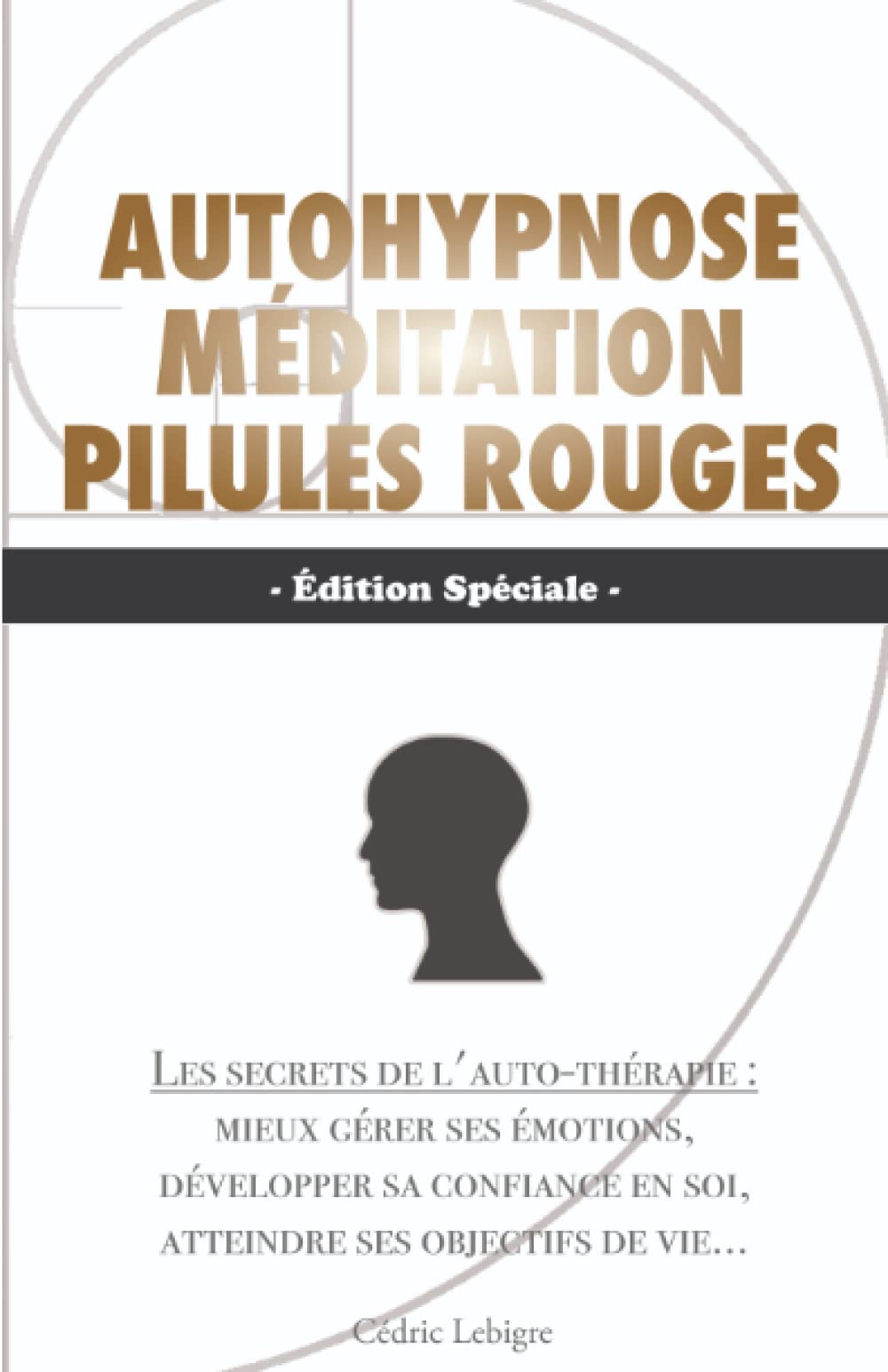 Autohypnose, Méditation et Pilules Rouges.: Les secrets de l'auto-thérapie :mieux gérer ses émotions, développer sa confiance en soi, atteindre ses objectifs de vie... Psychology