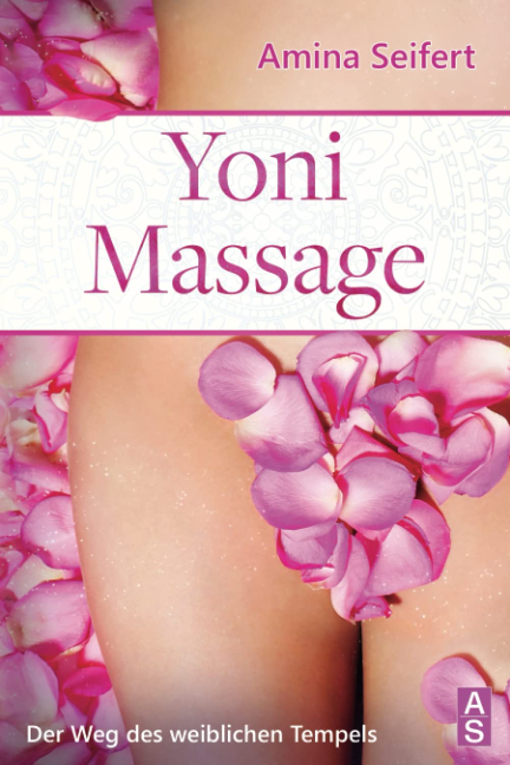 Yoni Massage: Der Weg des weiblichen Tempels! Entdecke die Geheimnisse der erotischen Massage und entfalte die weibliche Liebeslust in dir. inkl. einfachen Anleitungen zur Tantra Massage Science Books