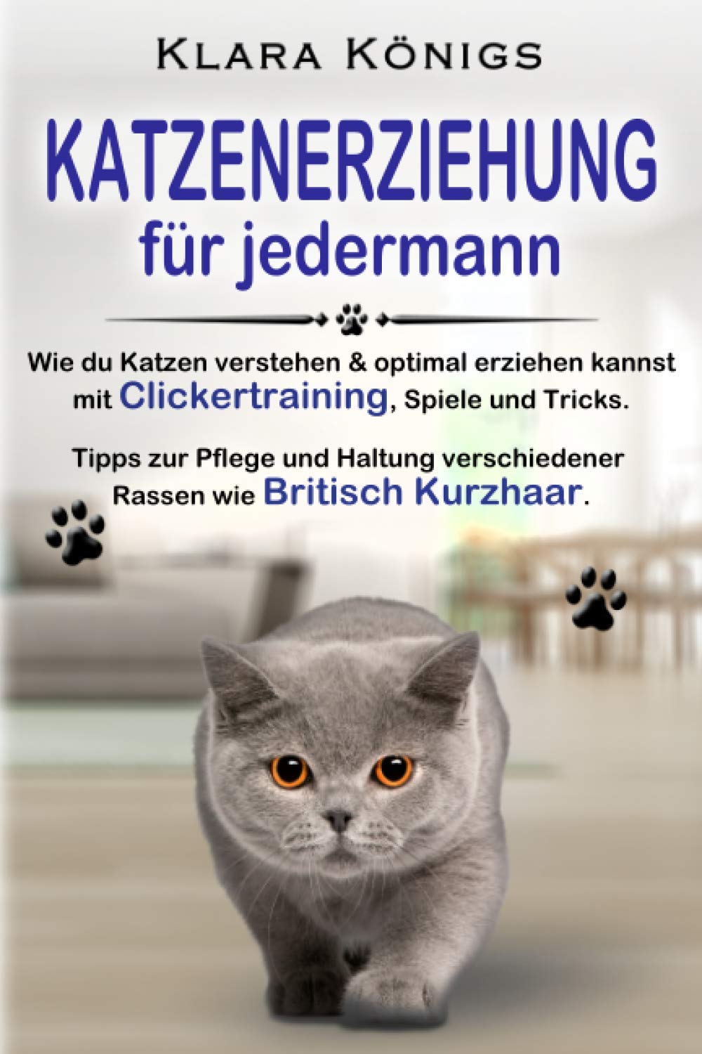 KATZENERZIEHUNG für jedermann: Wie du Katzen verstehen & optimal erziehen kannst mit Clickertraining, Spiele & Tricks. Tipps zur Pflege & Haltung verschiedener Rassen wie Britisch Kurzhaar. Film, Art & Culture